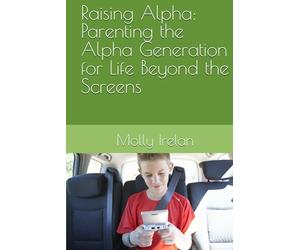 Raising Alpha: Parenting the Alpha Generation for Life Beyond the Screens