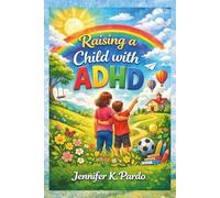 Raising an ADHD Child Without Losing Your Mind: A Practical, Compassionate Guide to Understanding, Supporting, and Raising Confident ADHD Kids