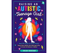 Raising an Autistic Teenage Girl: Modern ASD Strategies for Successful Parenting: Navigate Puberty Challenges with the Right Support During the Transition from Adolescence to Adulthood 12-18-Year-Old