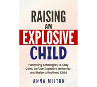 Raising An Explosive Child: Parenting Strategies to Stay Calm, Defuse Explosive Behavior, and Raise a Resilient Child