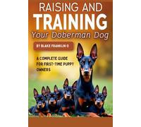 Raising And Training Your Doberman Dog: A Complete Guide For First-Time Puppy Owners
