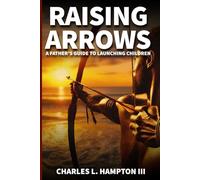 Raising Arrows: A Father’s Guide to Launching Children