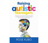 Raising Autistic Teenagers: A Parenting Guide to Help Understand Autism and Implement Effective Support Strategies for Teenagers on the Spectrum