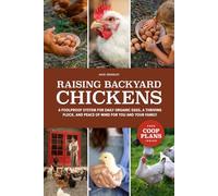 Raising Backyard Chickens: A Foolproof System for Daily Organic Eggs, a Thriving Flock, and Peace of Mind for You and Your Family
