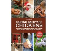 Raising Backyard Chickens: A Foolproof System for Daily Organic Eggs, a Thriving Flock, and Peace of Mind for You and Your Family