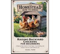 RAISING BACKYARD CHICKENS FOR BEGINNERS: A Step-by-Step Guide to Fresh Eggs, Coop Building, and Chicken Care for a Self-Sufficient Life