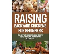 Raising Backyard Chickens For Beginners: The Complete Beginner’s Guide to Happy Hens, Fresh Eggs, and a Thriving Backyard Flock