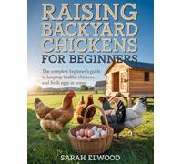 RAISING BACKYARD CHICKENS FOR BEGINNERS: The Complete Beginner’s Guide to Keeping Happy, Healthy Chickens and Fresh Eggs at Home