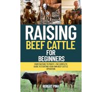 Raising Beef Cattle For Beginners: From Pasture to Profit-The Complete Guide to Starting Your Own Beef Cattle Operation