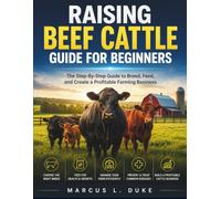 Raising Beef Cattle Guide For Beginners: The Step-By-Step Guide to Breed, Feed, and Create a Profitable Farming Business