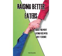 Raising Better Eaters: Parents’ Guide to Ending Picky Eating Kids With Love and Science: For Extreme Picky eaters, evidence-based strategies rooted in ... for Picky Eating Kids with Love and Science