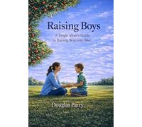 Raising Boys: A single mom's guide to raising boys into men