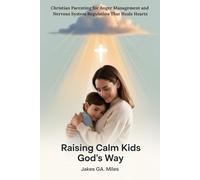 Raising Calm Kids God’s Way: Christian Parenting for Anger Management and Nervous System Regulation That Heals Hearts