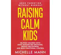 Raising Calm Kids: Helping Children with ADHD Manage Big Emotions, Reduce Meltdowns, And Build Emotional Control