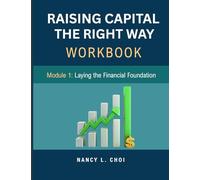 RAISING CAPITAL, THE RIGHT WAY - WORKBOOK: Module 1, Laying Down the Financial Foundation