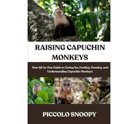 RAISING CAPUCHIN MONKEYS MADE EASY: Your All-in-One Guide to Caring for, Feeding, Housing, and Understanding Capuchin Monkeys
