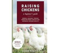 Raising Chickens - a beginner's guide: Breeds, Housing, Feeding, Predator-Proof Protection, Superior Chicken Health