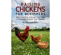Raising Chickens for Beginners: Your Essential Step-by-Step Guide to Building a Flock That Thrives