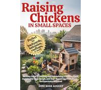 Raising Chickens in Small Spaces: An Easy Guide to Starting and Maintaining a Healthy Flock, Sustainable Coop Design, and Year-Round Egg Production, No Experience Required