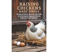 Raising Chickens Made Simple: An Easy to Follow, Step-by-Step Guide to Fresh Organic Eggs and Healthy Chickens in Your Backyard
