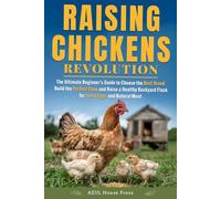 Raising Chickens Revolution: The Ultimate Beginner’s Guide to Choose the Best Breed, Build the Perfect Coop, and Raise a Healthy Backyard Flock