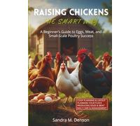 Raising Chickens The Smart Way: A Beginner’s Guide to Eggs, Meat, and Small-Scale Poultry Success