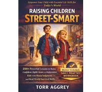 Raising Children Street-Smart: 250+ Powerful Lessons to Raise Confident, Highly Aware, and Independent Kids with Sharp Judgment, and Real-World Survival Skills