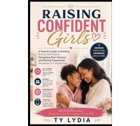 Raising Confident Girls: A Parent’s Guide to Building Strong Self-Esteem, Navigating Peer Pressure, and Raising Empowered Daughters in a Digital Age