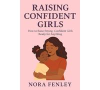 Raising Confident Girls: How to Raise Strong, Confident Girls Ready for Anything