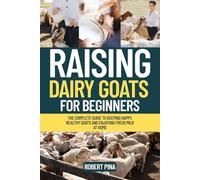 Raising Dairy Goats For Beginners: The Complete Guide to Keeping Happy, Healthy Goats and Enjoying Fresh Milk at Home