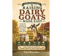 Raising Dairy Goats Made Easy:: Step-by-Step Guidance for Raising Healthy Goats for Fresh Milk - Even if You've Never Farmed Before