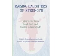 Raising Daughters of Strength: Helping Your Daughter Grow Bold, Kind, and Rooted in God’s Truth