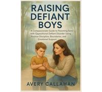 Raising Defiant Boys: A Compassionate Guide to Parenting Sons with Oppositional Defiant Disorder Using Positive Discipline, Boundaries, and Emotional Support