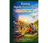 Raising Digitally Balanced Kids, Less Screen, More Life: A Practical, Guilt-Free Parenting Guide for the Digital Age