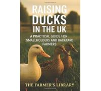 Raising Ducks in the UK: A Practical Guide for Smallholders and Backyard Farmers: Sustainable Duck Keeping for Eggs, Meat, and Pest Control on British Smallholdings