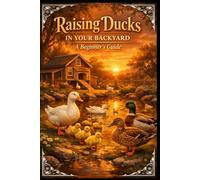 Raising Ducks in Your Backyard.: A Beginner’s Guide.
