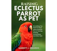 Raising Eclectus Parrot As Pet: Everything You Need To Know About Eclectus Parrot Housing, Feeding, Socialization And Daily Care