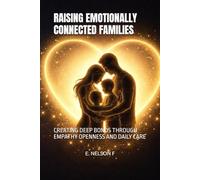 RAISING EMOTIONALLY CONNECTED FAMILIES: CREATING DEEP BONDS THROUGH EMPATHY OPENNESS AND DAILY CARE