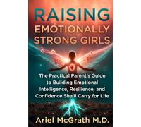 Raising Emotionally Strong Girls: The Practical Parent’s Guide to Building Emotional Intelligence, Resilience, and Confidence She’ll Carry for Life