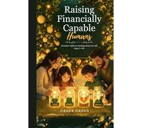 Raising Financially Capable Humans: A Parent Guide to Teaching Money for Life (Ages 4-18)