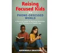 Raising Focused Kids in a Phone-Obsessed World: A Practical Guide to Building Attention and Thriving in a Digital Age