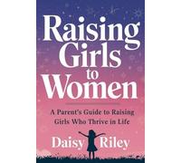 Raising Girls to Women: A parent's guide to raising girls who thrive in life