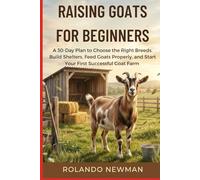 RAISING GOATS FOR BEGINNERS: A 30-Day Plan to Choose the Right Breeds, Build Shelters, Feed Goats Properly, and Start Your First Successful Goat Farm