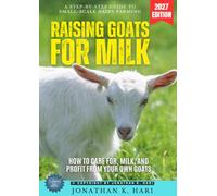 Raising Goats for Milk:: A Step-by-Step Guide to Small-Scale Dairy Farming (How to Care for, Milk, and Profit from Your Own Goats)