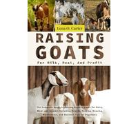 Raising Goats For Milk, Meat, And Profit: The Complete Guide To Raising Healthy Goats For Dairy, Meat, And Income, Including: Breeds, Feeding, Housing, Maintenance, And Business Tips For Beginners