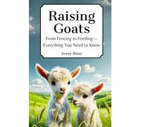Raising Goats: From Fencing to Feeding-Everything You Need to Know