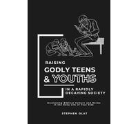Raising Godly Teens and Youths in a Rapidly Decaying Society: Inculcating Biblical Norms and Culture in The Daily Life of Your Kids