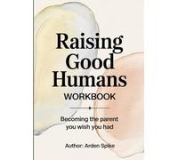 Raising Good Humans Workbook: Becoming the parent you wish you had