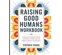 Raising Good Humans Workbook: Healing Wisdom from Hunter Clarke-Fields Msae's Great Teachings