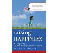 Raising Happiness: 10 Simple Steps for More Joyful Kids and Happier Parents